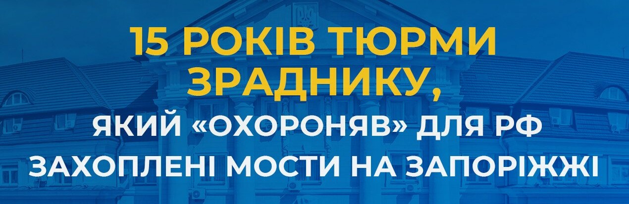 За матеріалами СБУ суд призначив 15 років тюрми зраднику, який «охороняв» для рф захоплені мости на Запоріжжі