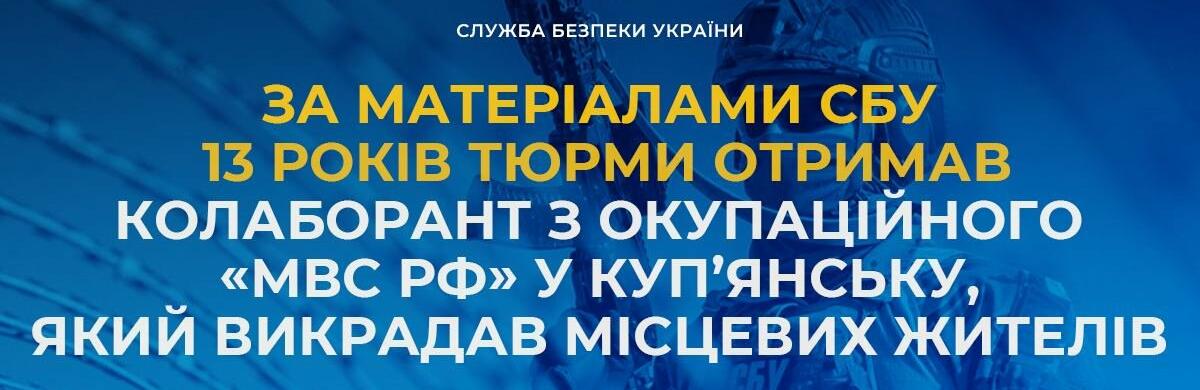 13 років тюрми отримав колаборант з окупаційного «мвс рф» у Куп’янську, який викрадав місцевих жителів