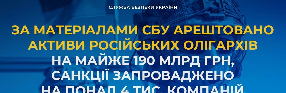 ​​За матеріалами СБУ арештовано активи російських олігархів на майже 190 млрд грн, санкції запроваджено до понад 4 тис. компаній