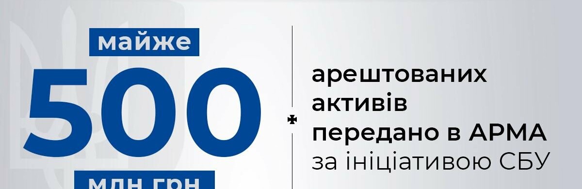 За ініціативи СБУ в АРМА передано ще майже на 500 млн грн арештованих активів