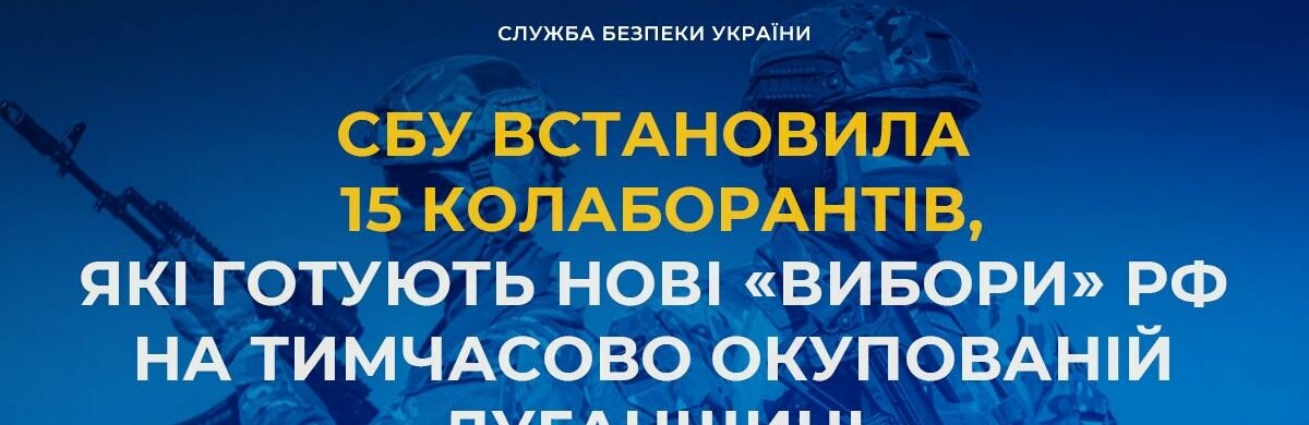 СБУ встановила 15 колаборантів, які готують нові «вибори» рф на тимчасово окупованій Луганщині