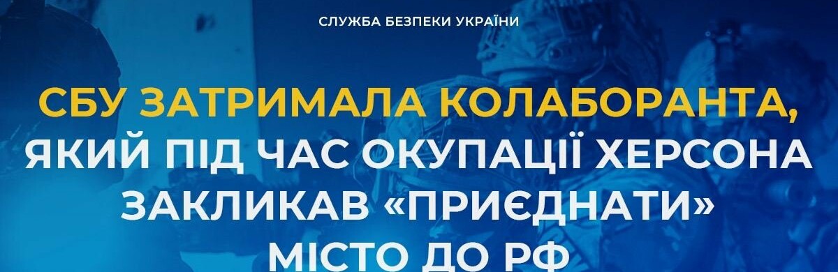 СБУ затримала колаборанта, який під час окупації Херсона закликав «приєднати» місто до рф